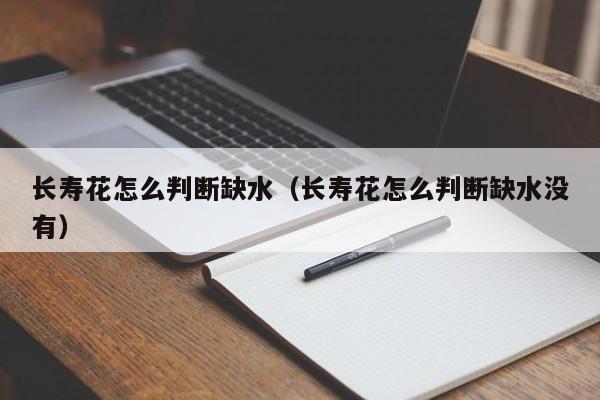 长寿花怎么判断缺水（长寿花怎么判断缺水没有） 